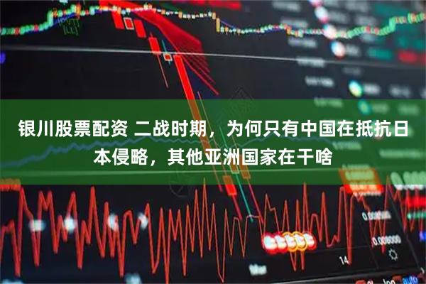 银川股票配资 二战时期，为何只有中国在抵抗日本侵略，其他亚洲国家在干啥
