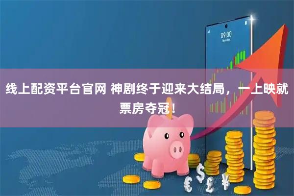 线上配资平台官网 神剧终于迎来大结局，一上映就票房夺冠！