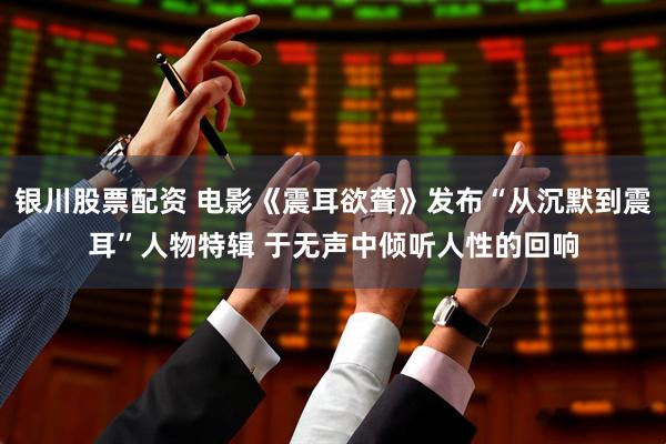 银川股票配资 电影《震耳欲聋》发布“从沉默到震耳”人物特辑 于无声中倾听人性的回响