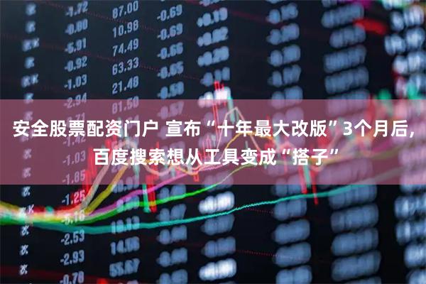 安全股票配资门户 宣布“十年最大改版”3个月后, 百度搜索想从工具变成“搭子”