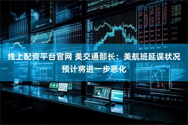 线上配资平台官网 美交通部长：美航班延误状况预计将进一步恶化