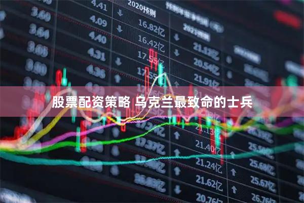 股票配资策略 乌克兰最致命的士兵