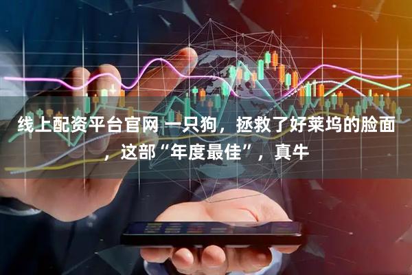 线上配资平台官网 一只狗，拯救了好莱坞的脸面，这部“年度最佳”，真牛