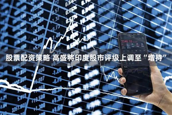 股票配资策略 高盛将印度股市评级上调至“增持”