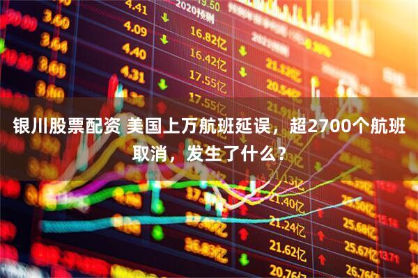 银川股票配资 美国上万航班延误，超2700个航班取消，发生了什么？