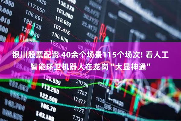 银川股票配资 40余个场景115个场次! 看人工智能环卫机器人在龙岗“大显神通”