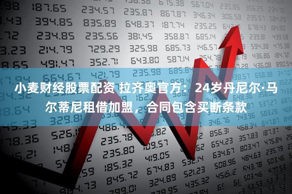 小麦财经股票配资 拉齐奥官方：24岁丹尼尔·马尔蒂尼租借加盟，合同包含买断条款