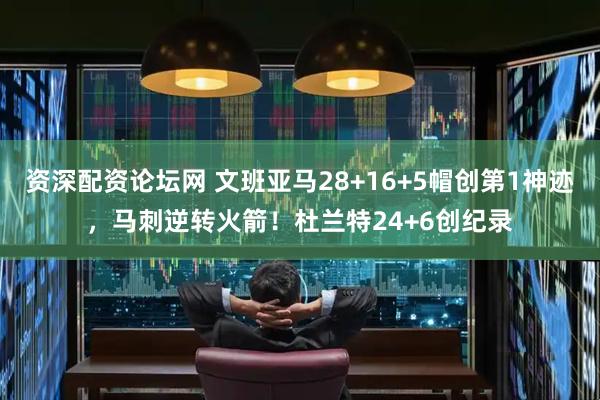 资深配资论坛网 文班亚马28+16+5帽创第1神迹，马刺逆转火箭！杜兰特24+6创纪录