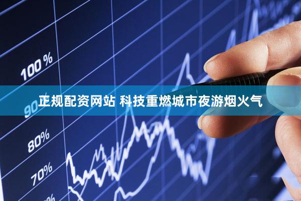 正规配资网站 科技重燃城市夜游烟火气