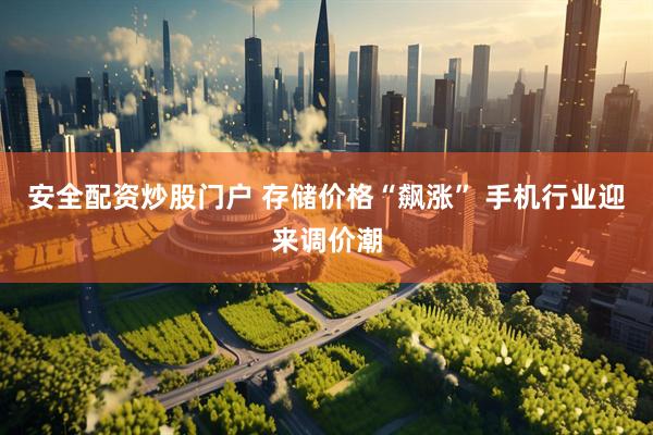 安全配资炒股门户 存储价格“飙涨” 手机行业迎来调价潮