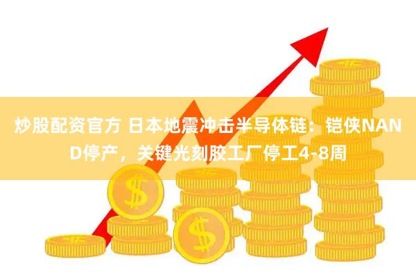 炒股配资官方 日本地震冲击半导体链：铠侠NAND停产，关键光刻胶工厂停工4-8周