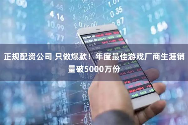 正规配资公司 只做爆款！年度最佳游戏厂商生涯销量破5000万份