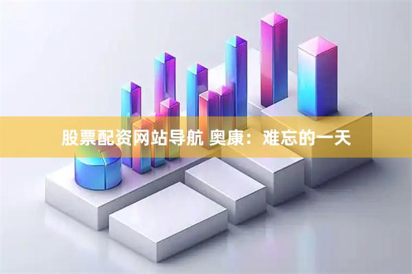 股票配资网站导航 奥康：难忘的一天