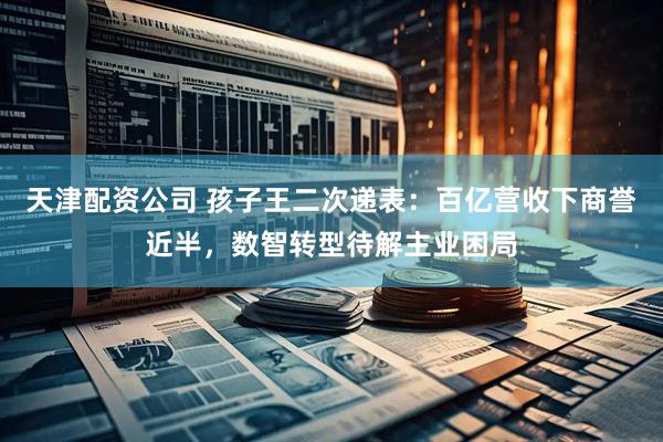 天津配资公司 孩子王二次递表：百亿营收下商誉近半，数智转型待解主业困局