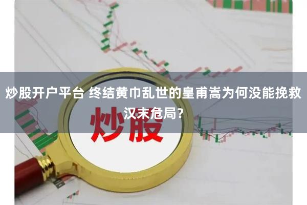 炒股开户平台 终结黄巾乱世的皇甫嵩为何没能挽救汉末危局？